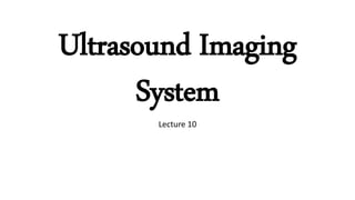 Lecture 10
Ultrasound Imaging
System
 