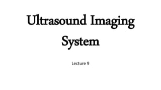 Ultrasound Imaging
System
Lecture 9
 