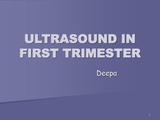 1
ULTRASOUND IN
FIRST TRIMESTER
Deepa
 