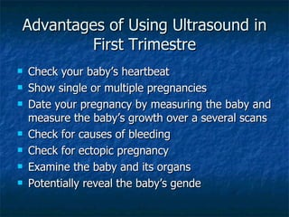 Advantages of Using Ultrasound in First Trimestre <ul><li>Check your baby’s heartbeat </li></ul><ul><li>Show single or mul...