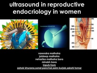 ultrasound in reproductive
 endocriology in women




                  narendra malhotra
                   jaideep malhotra
                neharika malhotra bora
                      rishabh bora
                       Inputs from
  ashok khurana,sonal panchal,asim kurjak,sakshi tomar
 