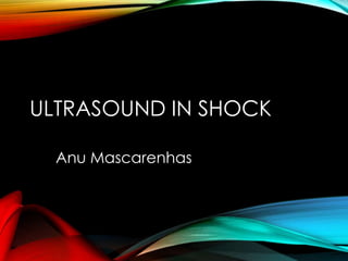 ULTRASOUND IN SHOCK 
Anu Mascarenhas 
 