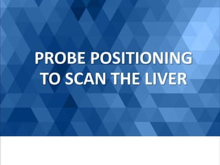 PROBE POSITIONING
TO SCAN THE LIVER
 