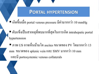 PORTAL HYPERTENSION
 เกิดขึ้นเมื่อ portal venous pressure มีค่ามากกว่า 10 mmHg
 ตับแข็งเป็นสาเหตุที่พบมากที่สุดในการเกิด...