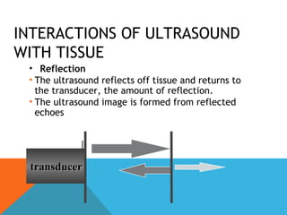 ATTENUATION & GAIN
Sound is attenuated by tissue
More tissue to penetrate = more
attenuation of signal
Compensate by adjus...