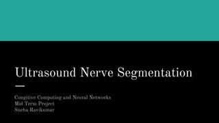 Ultrasound Nerve Segmentation
Congitive Computing and Neural Networks
Mid Term Project
Sneha Ravikumar
 