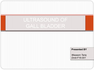 ULTRASOUND OF
GALL BLADDER
Presented BY
Waseem Tariq
Dmit-F16-001
 