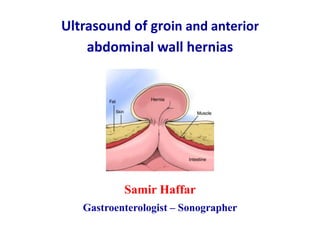 Samir Haffar
Gastroenterologist – Sonographer
Ultrasound of groin and anterior
abdominal wall hernias
 