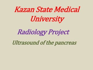 Kazan State Medical
University
Ultrasound of the pancreas
Radiology Project
 