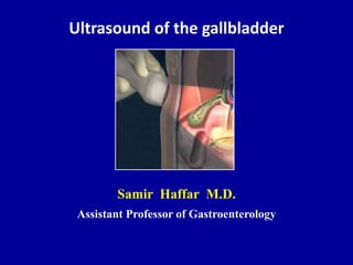 Ultrasound of the gallbladder
Samir Haffar M.D.
Assistant Professor of Gastroenterology
 