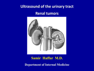 Ultrasound of the urinary tract
Renal tumors
Samir Haffar M.D.
Department of Internal Medicine
 
