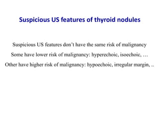 Suspicious US features don’t have the same risk of malignancy
Some have lower risk of malignancy: hyperechoic, isoechoic, ...