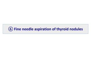 ⑥ Fine needle aspiration of thyroid nodules
 