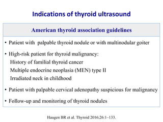 Indications of thyroid ultrasound
• Patient with palpable thyroid nodule or with multinodular goiter
• High-risk patient f...