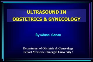 ULTRASOUND IN
OBSTETRICS & GYNECOLOGY
By:Muna Senan
Department of Obstetric & Gynecology
School Medicine Elmergib University /
 