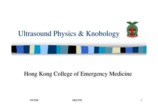 Ultrasound Physics & Knobology




 Hong Kong College of Emergency Medicine



   09/2006        HKCEM                    1
 