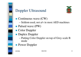 Doppler Ultrasound

    Continuous wave (CW)
     – Seldom used, not a/v in most AED machines
    Pulsed wave (PW)
    Col...