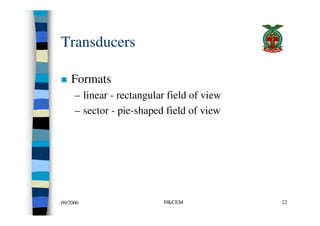 Transducers

    Formats
     – linear - rectangular field of view
     – sector - pie-shaped field of view




09/2006   ...