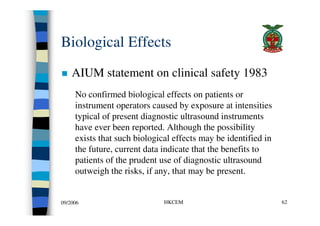 Biological Effects
    AIUM statement on clinical safety 1983
     No confirmed biological effects on patients or
     ins...