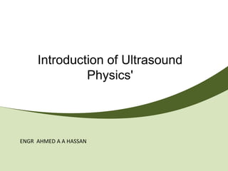 Introduction of Ultrasound
              Physics'




ENGR AHMED A A HASSAN
 