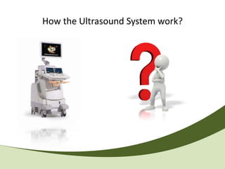 How the Ultrasound System work?
 