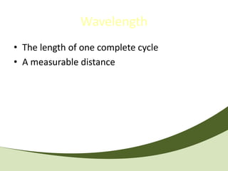 Wavelength
• The length of one complete cycle
• A measurable distance
 