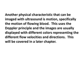 Another physical characteristic that can be
imaged with ultrasound is motion, specifically
the motion of flowing blood. Th...