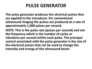 PULSE GENERATOR
The pulse generator produces the electrical pulses that
are applied to the transducer. For conventional
ul...