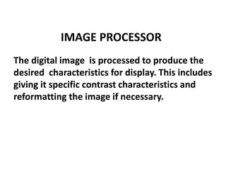 IMAGE PROCESSOR
The digital image is processed to produce the
desired characteristics for display. This includes
giving it...