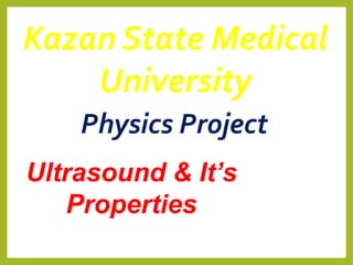 Ultrasound & It’s
Properties
Kazan State Medical
University
Physics Project
 
