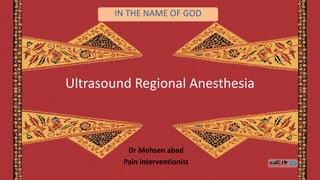 Ultrasound Regional Anesthesia
Dr Mohsen abad
Pain interventionist
IN THE NAME OF GOD
 