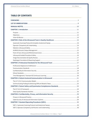 Ultrasound Services Excellence Manual Dr J L Meena
Ultrasound Services Excellence Manual – Dr J L Meena | Page 5
TABLE OF CONTENTS
FOREWORD............................................................................................................................................3
LIST OF ABBREVIATIONS........................................................................................................................8
MANUAL MOTTO.................................................................................................................................10
CHAPTER 1: Introduction.....................................................................................................................11
Purpose...........................................................................................................................................................11
Objectives .......................................................................................................................................................12
Vision & Mission .............................................................................................................................................13
CHAPTER 2: Role of the Ultrasound Team in Quality Healthcare ......................................................14
Systematic Scanning Protocol & Complete Anatomical Sweep......................................................................14
Operator Competency & Credentialing ..........................................................................................................14
Obstetric Ultrasound Safety ...........................................................................................................................15
ALARA & Acoustic Output Management ........................................................................................................15
Point-of-Care Ultrasound (POCUS) Governance.............................................................................................16
Ultrasound-Guided Procedural Safety............................................................................................................16
Image Documentation & Quality Review........................................................................................................17
Radiologist Correlation & Reporting Support.................................................................................................17
CHAPTER 3: Professional Standards for the Ultrasound Team ..........................................................17
Professional Appearance & Behaviour ...........................................................................................................17
Communication Standards .............................................................................................................................18
Confidentiality & Information Security...........................................................................................................19
Ethical Standards ............................................................................................................................................19
Time Management, Teamwork & Continuous Learning.................................................................................20
CHAPTER 4: Patient-Centered Communication in Ultrasound...........................................................21
The A-T-C-R-C Communication Model............................................................................................................21
Communicating Findings & Delivering Difficult Obstetric News.....................................................................22
CHAPTER 5: Patient Safety and Examination Completeness Standards ............................................24
The R-T-A-C-A Framework ..............................................................................................................................24
Daily Quality Standards Checklist ...................................................................................................................26
CHAPTER 6: Confidentiality, Privacy, and Information Security ........................................................28
Privacy in Ultrasound Practice........................................................................................................................28
Cybersecurity of Ultrasound Information Systems.........................................................................................29
CHAPTER 7: Standard Operating Procedures (SOPs)..........................................................................30
SOP 1: Systematic Scanning Protocol and Anatomical Sweep........................................................................30
SOP 2: Operator Competency Verification and Credentialing........................................................................30
 
