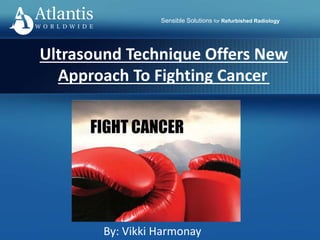 Sensible Solutions for Refurbished Radiology
By: Vikki Harmonay
Ultrasound Technique Offers New
Approach To Fighting Cancer
 