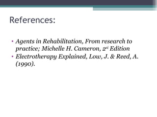 References:
• Agents in Rehabilitation, From research to
practice; Michelle H. Cameron, 2nd
Edition
• Electrotherapy Explained, Low, J. & Reed, A.
(1990).
 
