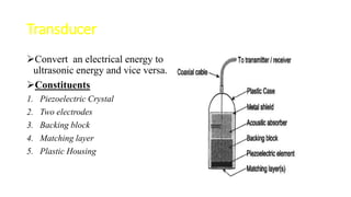 Piezoelectric Crystal
 It is the functional component of the transducer
Characterized by well defined molecular arrangem...