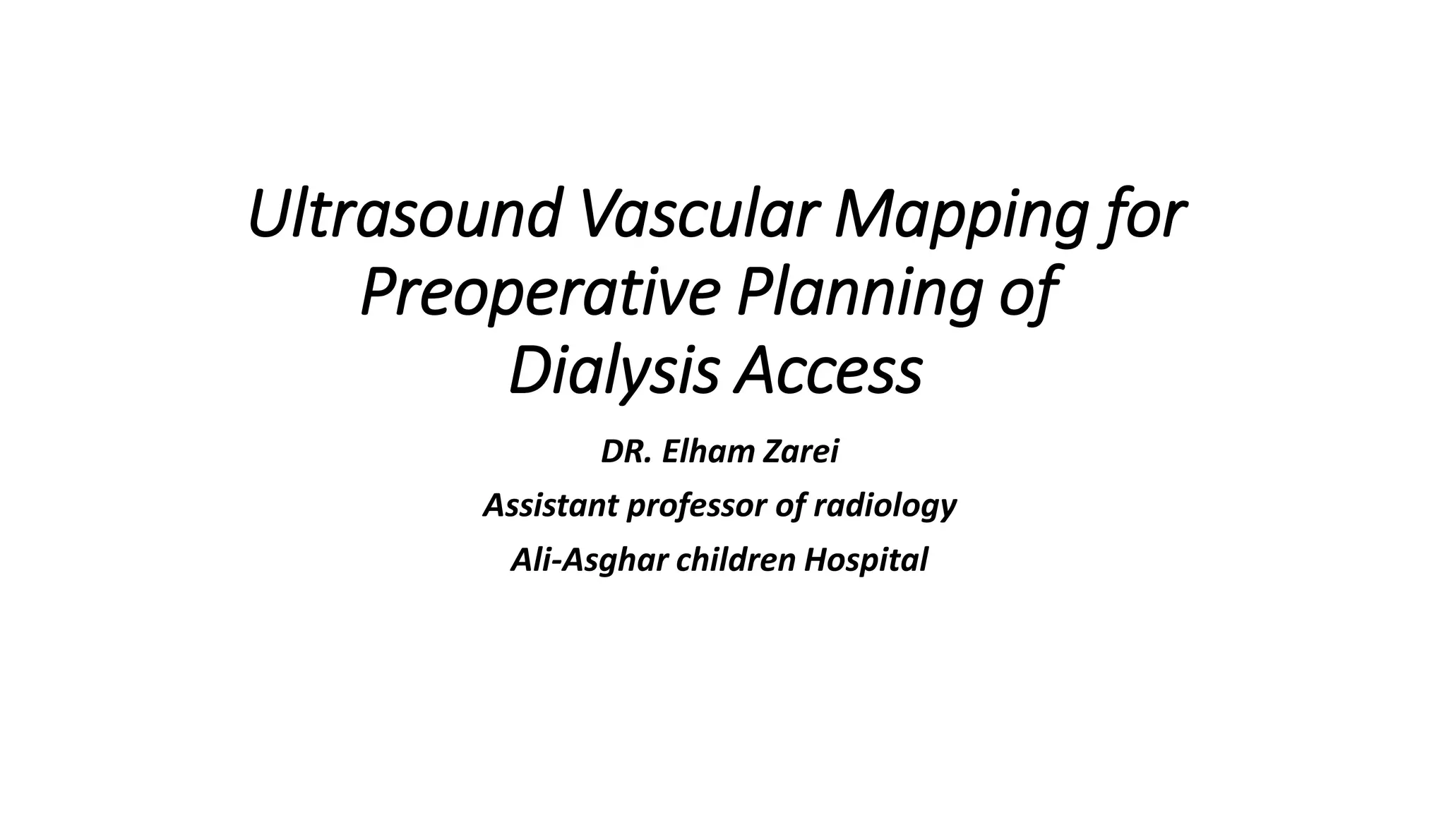 Ultrasound Vascular Mapping for
Preoperative Planning of
Dialysis Access
DR. Elham Zarei
Assistant professor of radiology
Ali-Asghar children Hospital