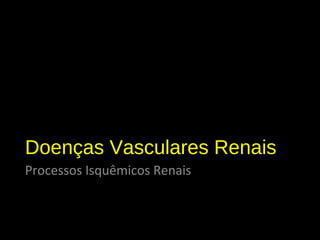 Doenças Vasculares Renais
Processos Isquêmicos Renais
 