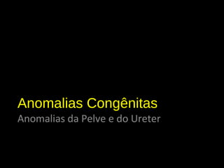 Anomalias Congênitas
Anomalias da Pelve e do Ureter
Nefromegalia
 
