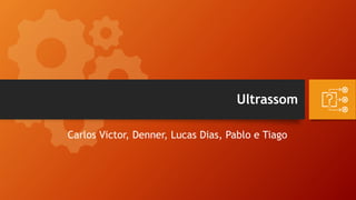 Ultrassom
Carlos Victor, Denner, Lucas Dias, Pablo e Tiago
 