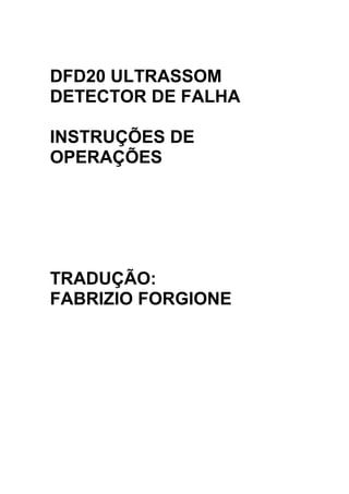 DFD20 ULTRASSOM
DETECTOR DE FALHA
INSTRUÇÕES DE
OPERAÇÕES
TRADUÇÃO:
FABRIZIO FORGIONE
 