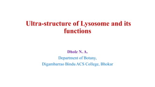 Ultra-structure of Lysosome and its
functions
Dhole N. A.
Department of Botany,
Digambarrao Bindu ACS College, Bhokar
 