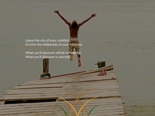Leave the city of your comfort,
Go into the wilderness of your intuition.

What you'll discover will be wonderful.
What you'll discover is yourself.
 