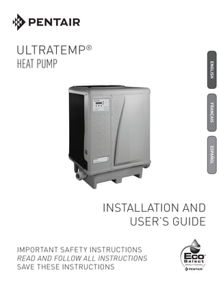 ENGLISH
FRANÇAIS
ESPAÑOL
INSTALLATION AND
USER’S GUIDE
HEAT PUMP
IMPORTANT SAFETY INSTRUCTIONS
READ AND FOLLOW ALL INSTRUCTIONS
SAVE THESE INSTRUCTIONS
ULTRATEMP®
 