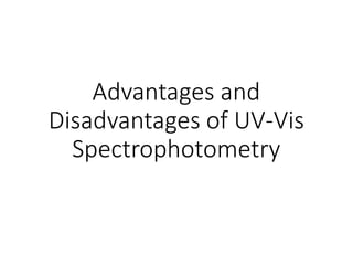 Advantages and
Disadvantages of UV-Vis
Spectrophotometry
 