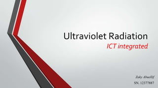 Ultraviolet Radiation
ICT integrated
Zaky Abuellif
SN. 12377887
 