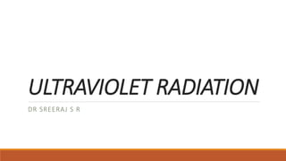 ULTRAVIOLET RADIATION
DR SREERAJ S R
 