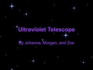 Ultraviolet Telescope

By Johanna, Morgan, and Zoe
 