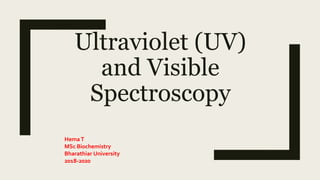 Ultraviolet (UV)
and Visible
Spectroscopy
HemaT
MSc Biochemistry
Bharathiar University
2018-2020
 