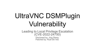 UltraVNC DSMPlugin
Vulnerability
Leading to Local Privilege Escalation
(CVE-2022-24750)
Disclosed by: Jing Qiang
Patched by: Rudi De Vos
 