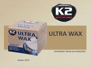 OCHRONNY WOSK DO KAROSERII
ULTRA WAX
Indeks: K073
 
